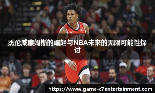 杰伦威廉姆斯的崛起与NBA未来的无限可能性探讨